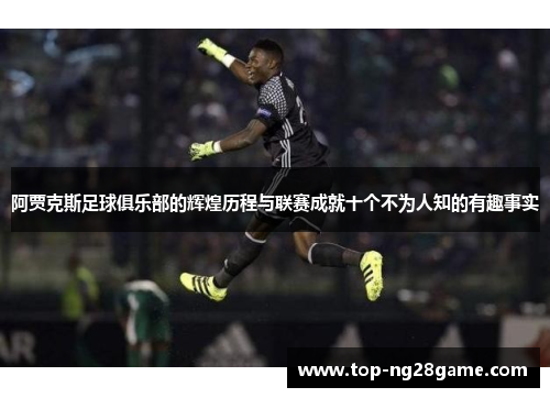 阿贾克斯足球俱乐部的辉煌历程与联赛成就十个不为人知的有趣事实 阿贾克斯足球俱乐部的辉煌历程与联赛成就十个不为人知的有趣事实