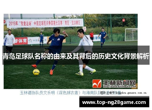 青岛足球队名称的由来及其背后的历史文化背景解析 青岛足球队名称的由来及其背后的历史文化背景解析